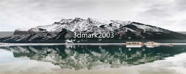 全新3D性能测试工具——3DMark 2003(3dmark2003)