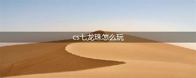 CS七龙珠2.1游戏操作指南(cs七龙珠怎么玩)