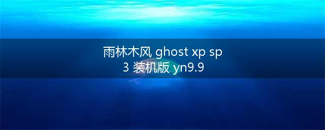 雨林木风ghost系统装机版yn9.9(雨林木风 ghost xp sp3 装机版 yn9.9)