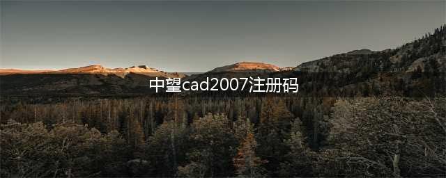 中望CAD注册码(中望cad2007注册码)