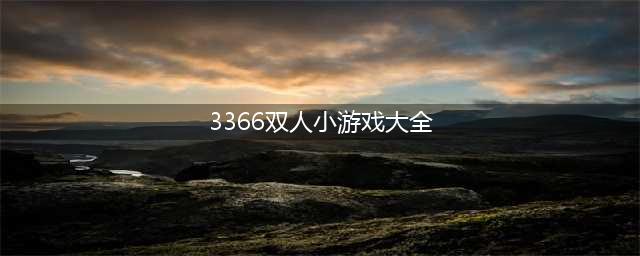 3366最全双人小游戏合集(3366双人小游戏大全)