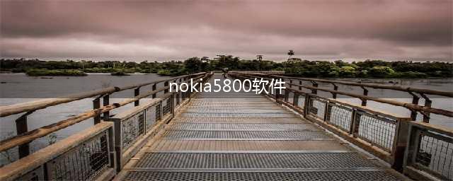 诺基亚5800有什么好的软件(nokia5800软件)
