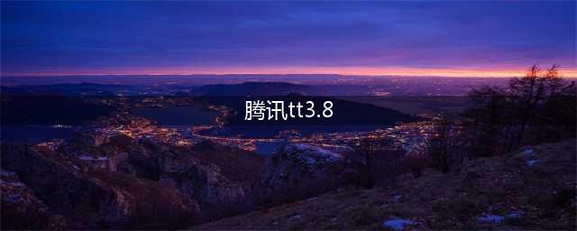 腾讯推出TT3.8新版本(腾讯tt3.8)
