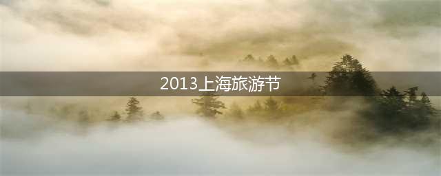 2013上海旅游节(最新的上海旅游节活动精彩纷呈)