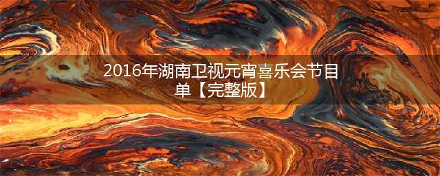 2016年湖南卫视元宵喜乐会节目单【完整版】