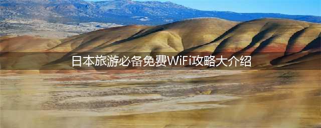日本旅游必备免费WiFi攻略大介绍
