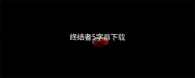 终结者5：寻找未来缩写字幕下载(终结者5字幕下载)