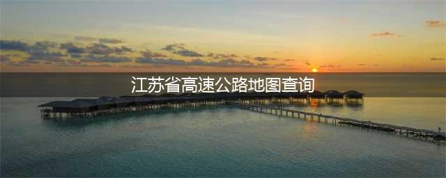 江苏省高速公路地图查询,全图详解江苏高速公路网路线