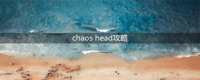 混沌之首游戏全通攻略(chaos head攻略)