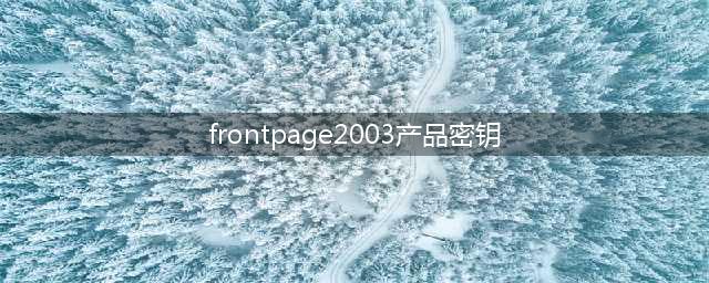 Microsoft Office FrontPage 2003的产品密钥(frontpage2003产品密钥)
