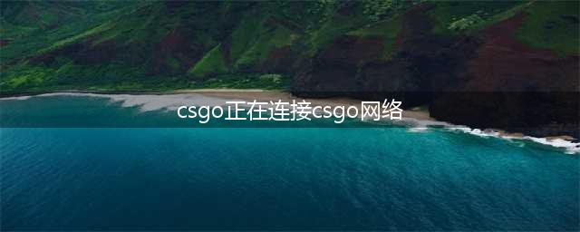 csgo正在连接到csgo网络怎么办 csgo正在连接到csgo网络怎么解决