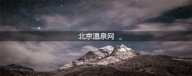 北京温泉网（体验北京更好的温泉之旅）