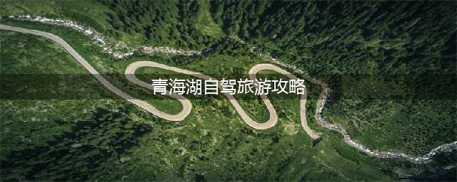 青海湖自驾游路线图（详细攻略，让你玩转这片神秘的湖泊）