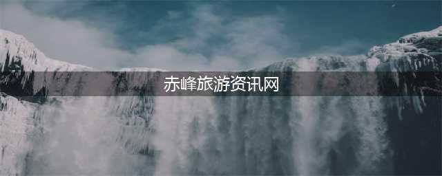 赤峰旅游资讯网 赤峰旅游资讯网站
