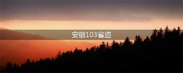 安徽103省道（介绍安徽103省道的历史和特色）