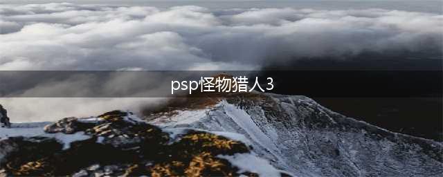 PSP怪物猎人3：攻略指南(psp怪物猎人3)