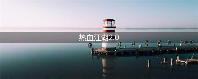 热血江湖2.0版本全新攻略指南(热血江湖2.0)