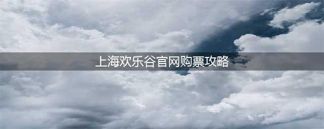 上海欢乐谷官网购票攻略，快速便捷购买门票的方法