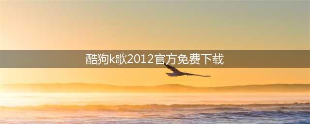 酷狗k歌2012官方免费下载 → 酷狗k歌2012正式免费下载(酷狗k歌2012官方免费下载)