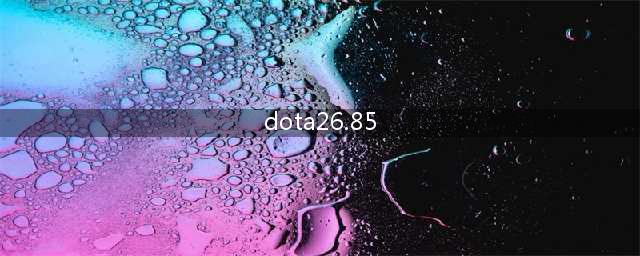 dota6.83更新日志(DOTA26.85更新日志介绍 DOTA26.85更新了什么)