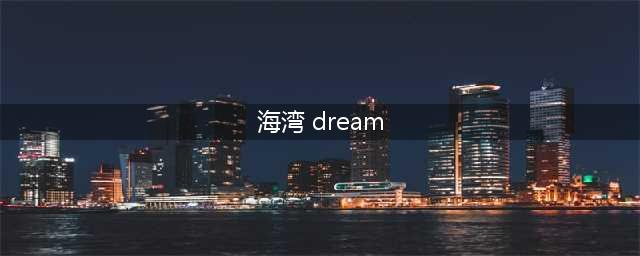海湾DREAM哪里下载要能用的(海湾 dream)