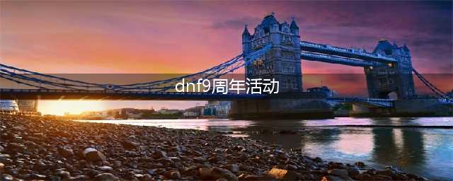 dnf周年活动2021(DNF周年庆活动内容有哪些 DNF9周年庆活动总汇)