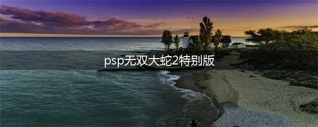 PSP无双大蛇2特别版SP：新DLC深度评测，为你带来非凡战斗体验！（PSP无双大蛇2特别版SP：全DLC大揭秘，揭开游戏世界的神秘面纱！）