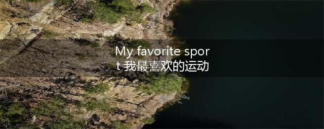 My favorite sport 我最喜欢的运动,My favorite sport 我最喜欢的运动精选47篇