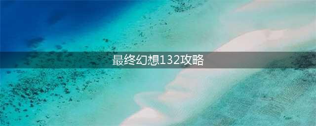 最终幻想13-2攻略秘籍(最终幻想13 2 全流程图文攻略 详细新手教程)