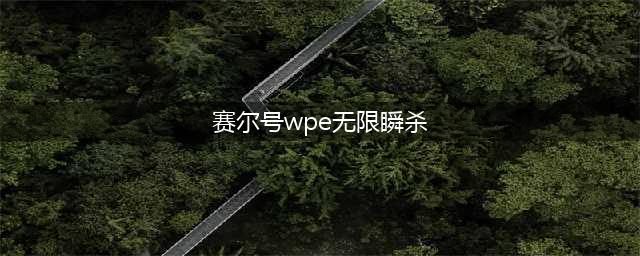 赛尔号如何WEP无限瞬杀青龙(赛尔号wpe无限瞬杀)