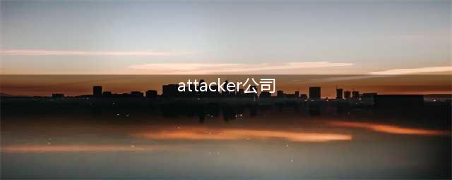 为什么ATTACKER公司是臭名昭著(attacker公司)