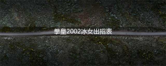 拳皇2002冰女技能表(拳皇2002冰女出招表)
