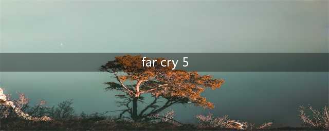 Far Cry 5：全攻略指南大揭秘(far cry 5)
