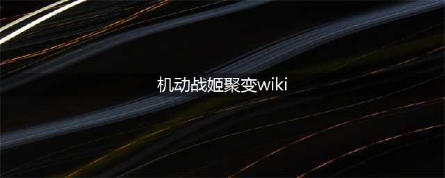 wiki机动战姬聚变(机动战姬聚变wiki怎么玩 全wiki角色图鉴大全 机动战姬聚变 )