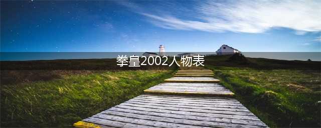 《拳皇2002》角色大全(拳皇2002人物表)