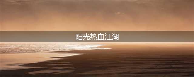 热血江湖的阳光岁月(阳光热血江湖)