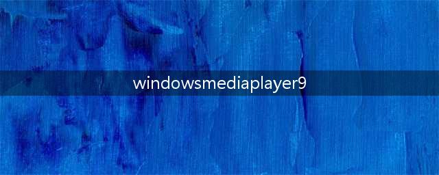 Windows Media Player 9是什么(windowsmediaplayer9)