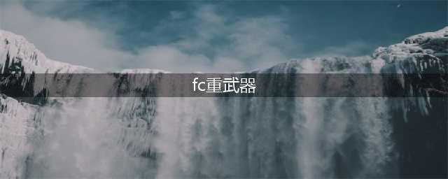 FC重装武器攻略详解(fc重武器)