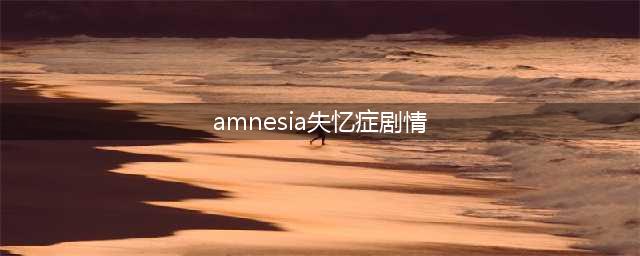 AMNESIA失忆症剧情是什么(amnesia失忆症剧情)