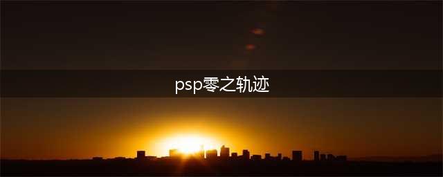PSP《零之轨迹》游戏攻略详解(psp零之轨迹)