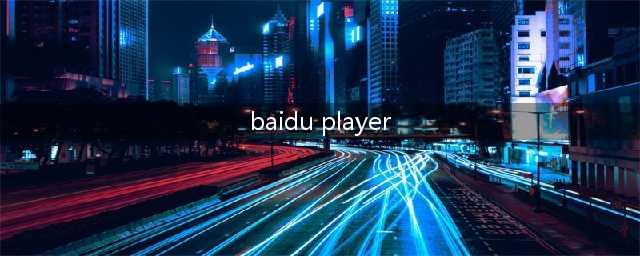 baidu player和百度视频浏览器是一回事吗(baidu player)