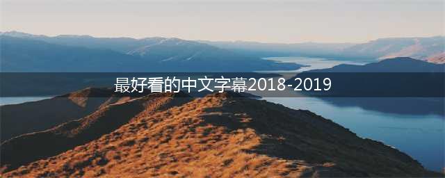 2019最棒的中文字幕推荐(最好看的中文字幕2018-2019)