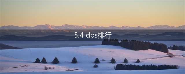 中文游戏5.4DPS前10排行榜(5.4 dps排行)