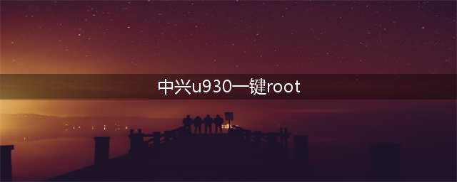 中兴U930轻松root,一键完成(中兴u930一键root)