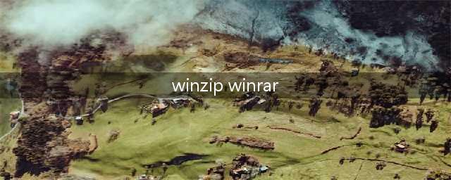 winrar 和winzip 是什么东西有什么用怎么用(winzip winrar)