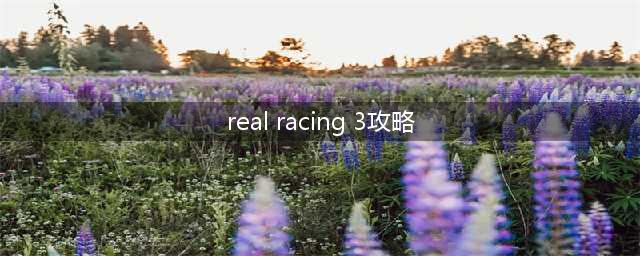 真实赛车3必知攻略(real racing 3攻略)