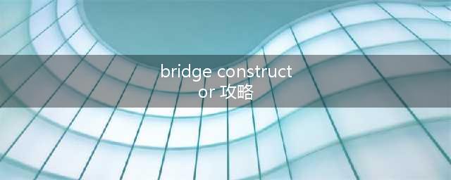 桥梁工程师 攻略(bridge constructor 攻略)