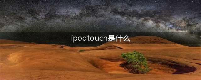 Ipod touch是什么意思(ipodtouch是什么)