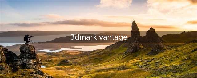 3DMark Vantage：测试电脑游戏性能(3dmark vantage)