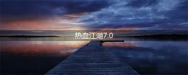 热血江湖v7.0：攻略大全分享(热血江湖7.0)